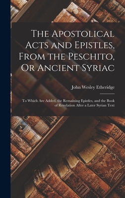 Seller image for The Apostolical Acts and Epistles, From the Peschito, Or Ancient Syriac: To Which Are Added, the Remaining Epistles, and the Book of Revelation After (Hardback or Cased Book) for sale by BargainBookStores