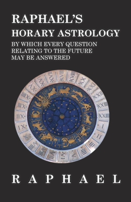 Seller image for Raphael's Horary Astrology by which Every Question Relating to the Future May Be Answered (Hardback or Cased Book) for sale by BargainBookStores