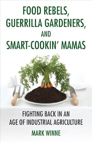 Seller image for Food Rebels, Guerrilla Gardeners, and Smart-Cookin' Mamas: Fighting Back in an Age of Industrial Agriculture by Winne, Mark [Paperback ] for sale by booksXpress