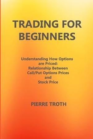 Seller image for Trading for Beginners: Underst °nding How Options   re Priced: Rel °tionship Between C °ll/Put Options Prices  °nd Stock Price [Soft Cover ] for sale by booksXpress