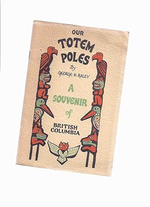 Seller image for Our Totem Poles: A Souvenir of British Columbia -A Monograph of the Totem Poles in Stanley Park, Vancouver, B.C. ---by George H Raley -a signed Copy(A Monograph of the Totem Poles in Stanley Park, Vancouver, British Columbia ) for sale by Leonard Shoup