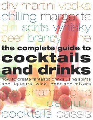 Seller image for The Complete Guide to Cocktails and Drinks: How to Create Fantastic Drinks Using Sprits, Liqueurs, Wine, Beer and Mixers for sale by WeBuyBooks