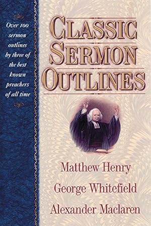 Seller image for Classic Sermon Outlines: Over 100 Sermon Outlines by Three of the Best Known Preachers of All Time / Matthew Henry, George Whitefield, Alexander Maclaren. for sale by WeBuyBooks