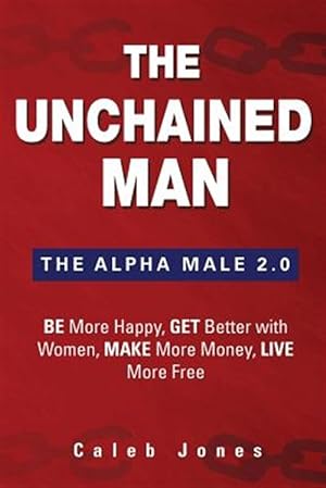 Bild des Verkufers fr The Unchained Man: The Alpha Male 2.0: Be More Happy, Make More Money, Get Better with Women, Live More Free zum Verkauf von GreatBookPricesUK