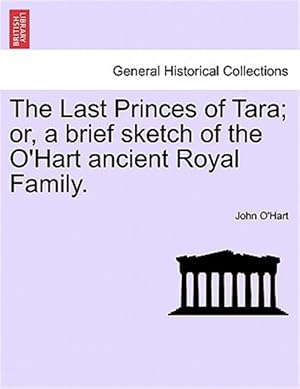 Bild des Verkufers fr The Last Princes of Tara; or, a brief sketch of the O'Hart ancient Royal Family. zum Verkauf von GreatBookPrices