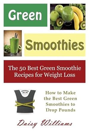 Seller image for Green Smoothies: The 50 Best Green Smoothie Recipes for Weight Loss: How to Make the Best Green Smoothies to Drop Pounds for sale by GreatBookPrices