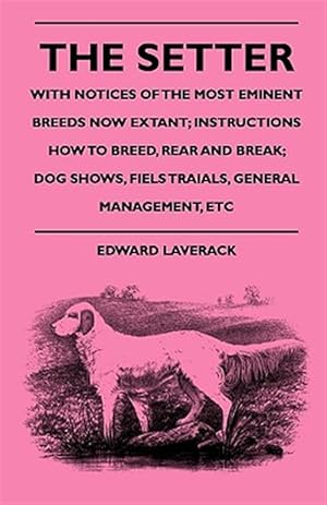 Immagine del venditore per Setter : With Notices of the Most Eminent Breeds Now Extant; Instructions How to Breed, Rear and Break; Dog Shows, Fiels Traials, General Management, Etc venduto da GreatBookPrices