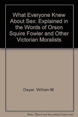 Seller image for What Everyone Knew About Sex: Explained in the Words of Orson Squire Fowler and Other Victorian Moralists for sale by WeBuyBooks