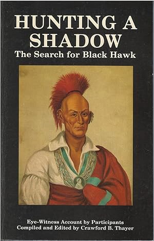 Hunting a Shadow The Search for Black Hawk - an Eye-Witness Account of the Black Hawk War of 1832