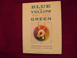 Immagine del venditore per Blue and Yellow Don't Make Green or How to Mix the Color You Really Want - Every Time. venduto da BookMine