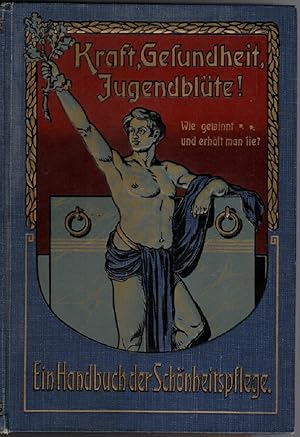 Kraft, Gesundheit, Jugendblüte! : Wie gewinnt und wie erhält man sie? Ein Handbuch der Schönheits...