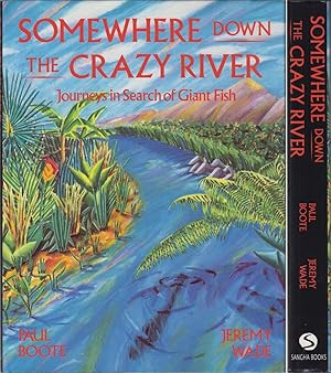 Seller image for SOMEWHERE DOWN THE CRAZY RIVER: JOURNEYS IN SEARCH OF GIANT FISH. THE STORY OF THE REDISCOVERY OF THE INDIAN MAHSEER AND THE GOLIATH TIGERFISH OF THE CONGO. By Paul Boote and Jeremy Wade. First edition. for sale by Coch-y-Bonddu Books Ltd