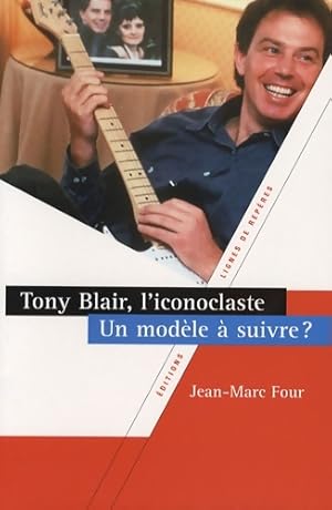 Seller image for Tony blair l'iconoclaste. Un mod?le ? suivre ? - Jean-Marc Four for sale by Book Hmisphres