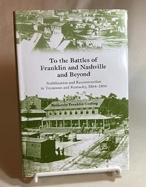 To the Battles of Franklin and Nashville and Beyond: Stabilization and Reconstruction in Tennesse...
