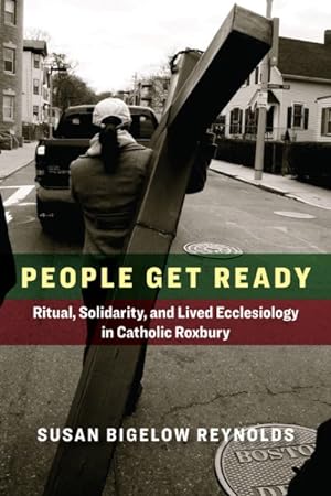 Imagen del vendedor de People Get Ready : Ritual, Solidarity, and Lived Ecclesiology in Catholic Roxbury a la venta por GreatBookPrices