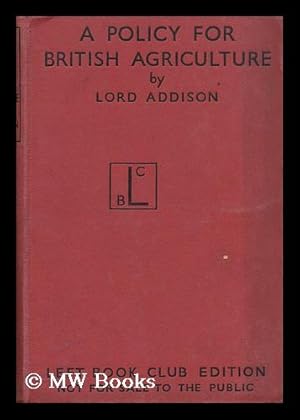 Image du vendeur pour A Policy for British Agriculture / by the Rt. Honble. Lord Addison of Stallingborough mis en vente par MW Books