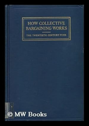 Imagen del vendedor de How Collective Bargaining Works : a Survey of Experience in Leading American Industries. Research Director: Harry A. Millis / Contributing Authors: Donald Anthony and Others a la venta por MW Books