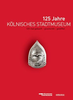 125 Jahre Kölnisches Stadtmuseum Begleitband zur Jubiläumsausstellung