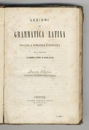 Bild des Verkufers fr Lezioni di grammatica latina. Esposte a domanda e risposta dal prete Girolamo Carloni. Quarta edizione, riveduta e corretta dall'autore. zum Verkauf von Libreria Oreste Gozzini snc