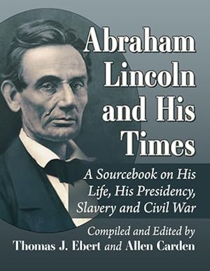 Immagine del venditore per Abraham Lincoln and His Times : A Sourcebook on His Life, His Presidency, Slavery and Civil War venduto da GreatBookPrices