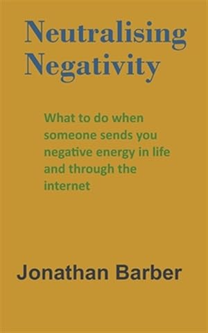 Seller image for Neutralising Negativity: What to do when someone sends you negative energy in life and through the internet for sale by GreatBookPrices
