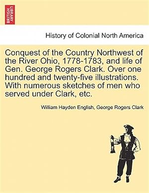 Seller image for Conquest of the Country Northwest of the River Ohio, 1778-1783, and life of Gen. George Rogers Clark. Over one hundred and twenty-five illustrations. for sale by GreatBookPrices