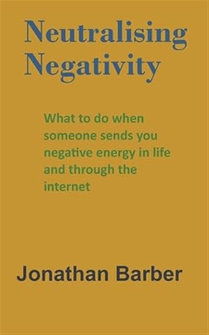 Seller image for Neutralising Negativity: What to do when someone sends you negative energy in life and through the internet for sale by GreatBookPricesUK