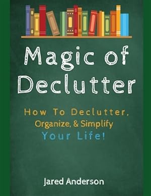 Image du vendeur pour Magic of Declutter - How to Declutter, Organize, & Simply Your Life! mis en vente par GreatBookPrices