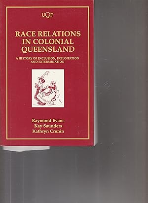 RACE RELATIONS IN COLONIAL QUEENSLAND. A History of Exclusion, Exploitation and Extermination