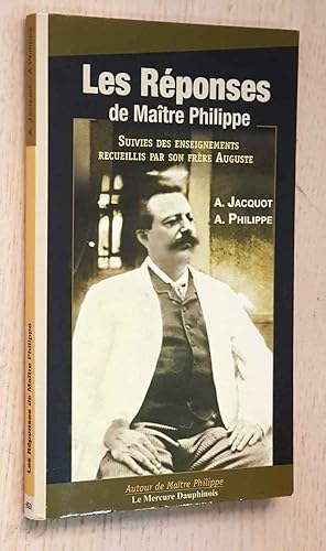 LES RÉPONSES DE MAîTRE PHILIPPE. Suivies des enseignements recueillis par son frère Auguste.