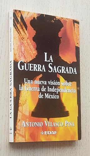 LA GUERRA SAGRADA. Una nueva visión sobre la Guerra de Independencia de México