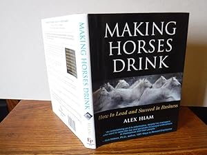 Making Horses Drink: How to Lead and Succeed in Business