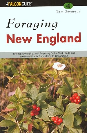 Foraging New England: Finding, Identifying, and Preparing Edible Wild Foods and Medicinal Plants ...