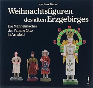 Weihnachtsfiguren des alten Erzgebirges. Bd. 2. Die Männelmacher der Familie Otto in Arnsfeld.