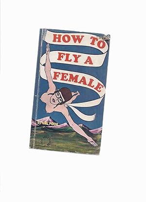 Image du vendeur pour How to Fly a Female -by Les Foor (a rollicking tale about a pilot who can't have sex unless he's 10,000 feet high ) mis en vente par Leonard Shoup