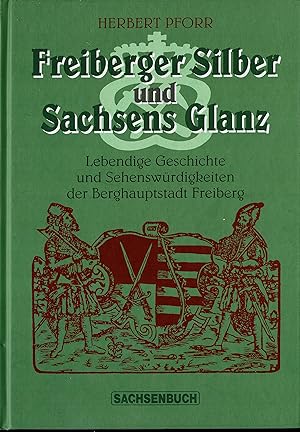 Freiberger Silber und Sachsens Glanz. Lebendige Geschichte und Sehenswürdigkeiten der Berghauptst...