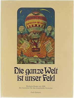 Seller image for Die ganze Welt ist unser Feld : Reclame-Kunst um 1900 der Ausrster fr das Graphische Gewerbe for sale by Untje.com