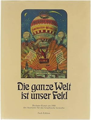 Imagen del vendedor de Die ganze Welt ist unser Feld : Reclame-Kunst um 1900 der Ausrster fr das Graphische Gewerbe a la venta por Untje.com