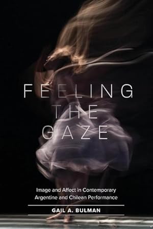 Immagine del venditore per Feeling the Gaze : Image and Affect in Contemporary Argentine and Chilean Performance venduto da AHA-BUCH GmbH