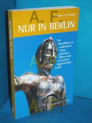 Bild des Verkufers fr Nur in Berlin : ein Reisefhrer zu sonderbaren Orten, geheimen Pltzen und versteckten Sehenswrdigkeiten. Aus dem Engl. von Brigitte Hilzensauer. Fotogr. von Duncan J. D. Smith zum Verkauf von Antiquarische Fundgrube e.U.