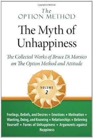Imagen del vendedor de The Option Method: The Myth of Unhappiness. The Collected Works of Bruce Di Marsico on the Option Method & Attitude, Vol. 2 a la venta por WeBuyBooks