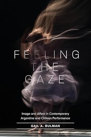 Immagine del venditore per Feeling the Gaze: Image and Affect in Contemporary Argentine and Chilean Performance venduto da moluna
