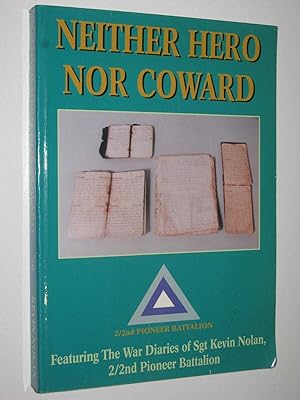 Neither Hero Nor Coward : Featuring the War Diaries of Sgt Kevin Nolan 2/2nd Pioneer Battalion