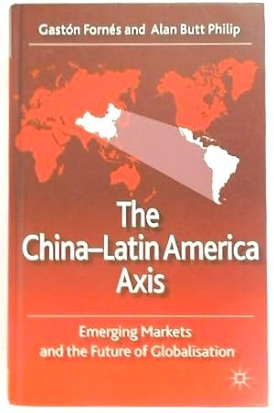 Imagen del vendedor de The China-Latin America Axis: Emerging Markets and the Future of Globalisation a la venta por PsychoBabel & Skoob Books