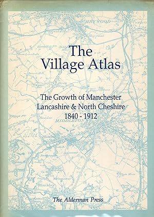The Village Atlas The Growth of Manchester Lancashire & North Cheshire 1840-1912