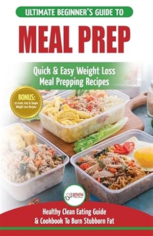 Image du vendeur pour Meal Prep: The Ultimate Beginners Guide to Quick & Easy Weight Loss Meal Prepping Recipes - Healthy Clean Eating To Burn Fat Cookbook + 50 Simple Reci mis en vente par GreatBookPrices