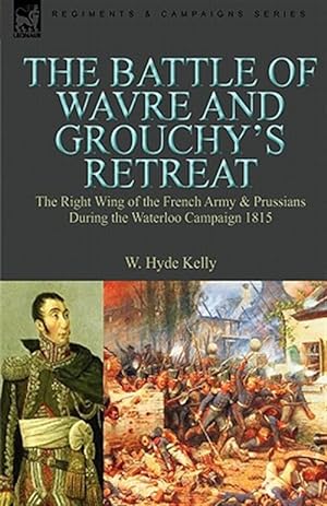 Bild des Verkufers fr The Battle of Wavre and Grouchy's Retreat: the Right Wing of the French Army & Prussians During the Waterloo Campaign 1815 zum Verkauf von GreatBookPrices