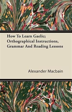 Imagen del vendedor de How To Learn Gaelic; Orthographical Instructions, Grammar And Reading Lessons a la venta por GreatBookPrices