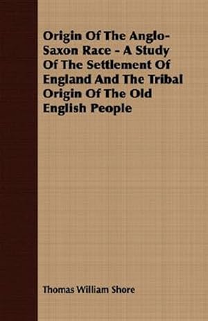 Seller image for Origin Of The Anglo-Saxon Race : A Study of the Settlement of England and the Tribal Origin of the Old English People for sale by GreatBookPrices