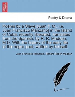 Image du vendeur pour Poems by a Slave [Juan F. M., i.e. Juan Francisco Manzano] in the Island of Cuba, recently liberated; translated from the Spanish, by R. R. Madden, M. mis en vente par GreatBookPrices